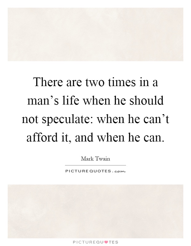 There are two times in a man's life when he should not speculate: when he can't afford it, and when he can Picture Quote #1