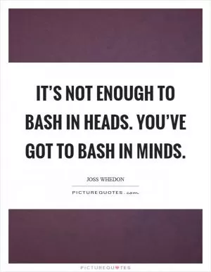 It’s not enough to bash in heads. You’ve got to bash in minds Picture Quote #1
