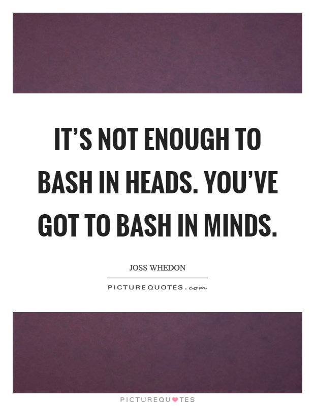 It's not enough to bash in heads. You've got to bash in minds Picture Quote #1