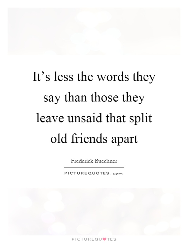 It's less the words they say than those they leave unsaid that split old friends apart Picture Quote #1