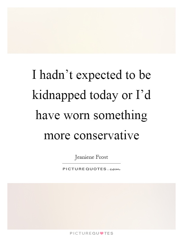 I hadn't expected to be kidnapped today or I'd have worn something more conservative Picture Quote #1