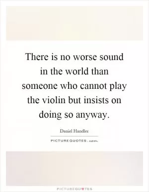 There is no worse sound in the world than someone who cannot play the violin but insists on doing so anyway Picture Quote #1