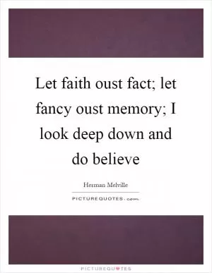 Let faith oust fact; let fancy oust memory; I look deep down and do believe Picture Quote #1