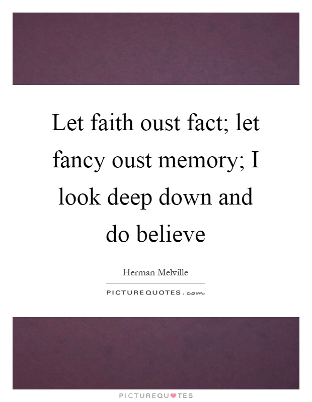 Let faith oust fact; let fancy oust memory; I look deep down and do believe Picture Quote #1