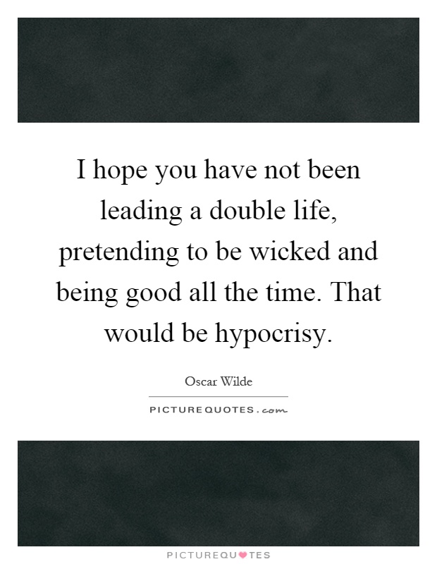 I hope you have not been leading a double life, pretending to be wicked and being good all the time. That would be hypocrisy Picture Quote #1