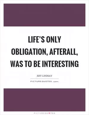 Life’s only obligation, afterall, was to be interesting Picture Quote #1