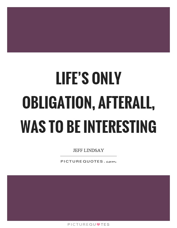 Life's only obligation, afterall, was to be interesting Picture Quote #1