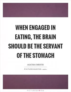 When engaged in eating, the brain should be the servant of the stomach Picture Quote #1