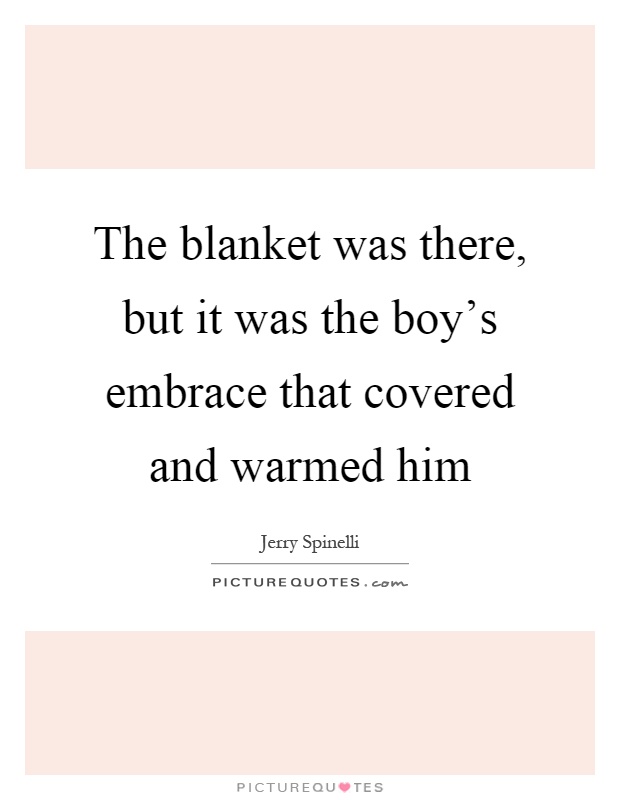 The blanket was there, but it was the boy's embrace that covered and warmed him Picture Quote #1