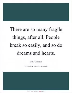 There are so many fragile things, after all. People break so easily, and so do dreams and hearts Picture Quote #1