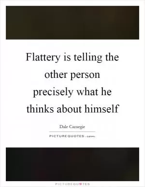 Flattery is telling the other person precisely what he thinks about himself Picture Quote #1