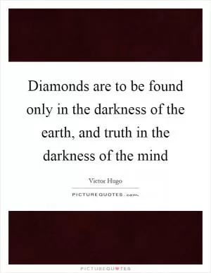 Diamonds are to be found only in the darkness of the earth, and truth in the darkness of the mind Picture Quote #1