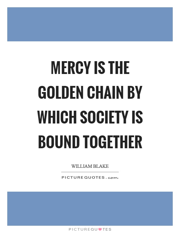 Mercy is the golden chain by which society is bound together Picture Quote #1