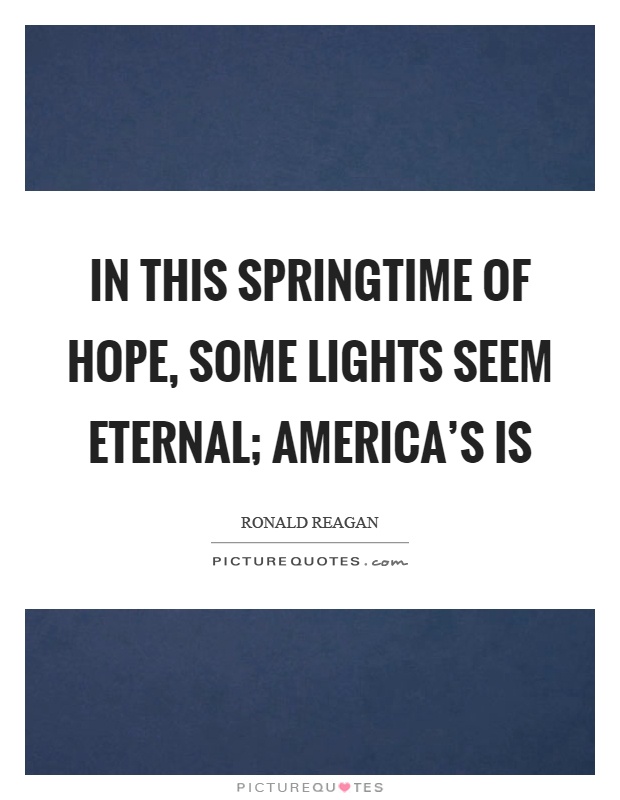 In this springtime of hope, some lights seem eternal; America's is Picture Quote #1