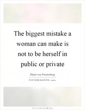 The biggest mistake a woman can make is not to be herself in public or private Picture Quote #1