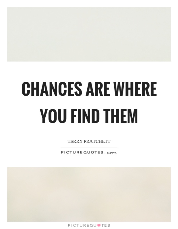 Chances are where you find them Picture Quote #1