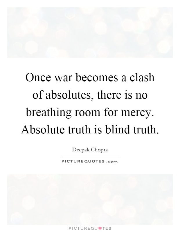 Once war becomes a clash of absolutes, there is no breathing room for mercy. Absolute truth is blind truth Picture Quote #1