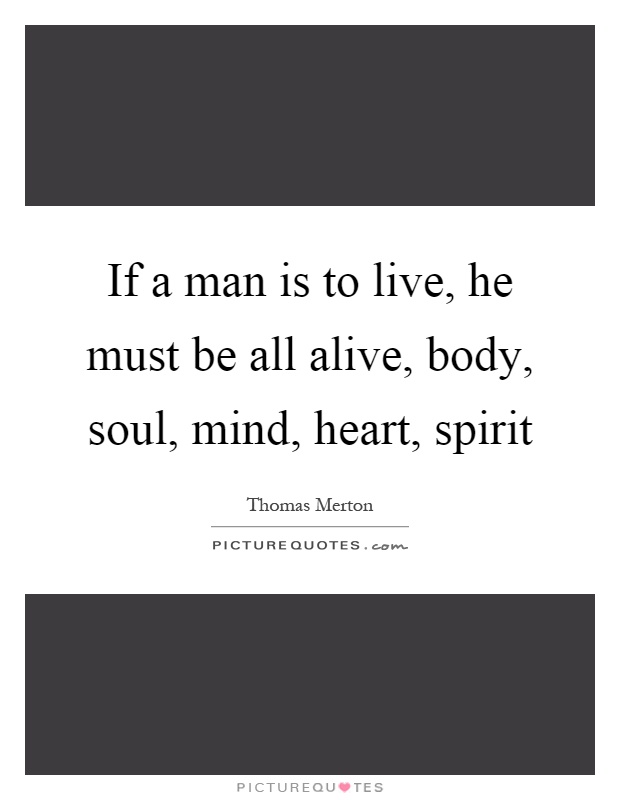 If a man is to live, he must be all alive, body, soul, mind, heart, spirit Picture Quote #1