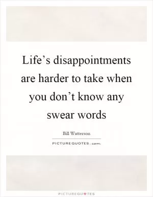 Life’s disappointments are harder to take when you don’t know any swear words Picture Quote #1
