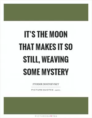 It’s the moon that makes it so still, weaving some mystery Picture Quote #1