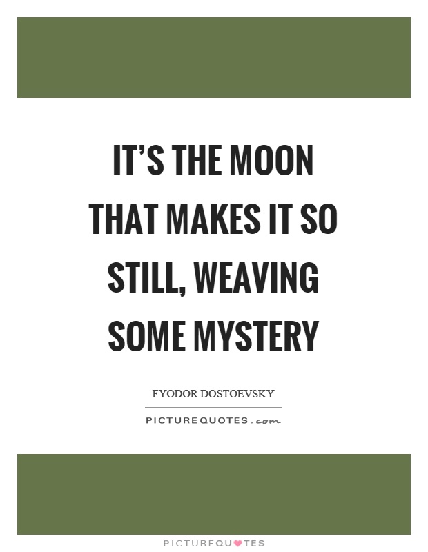 It's the moon that makes it so still, weaving some mystery Picture Quote #1