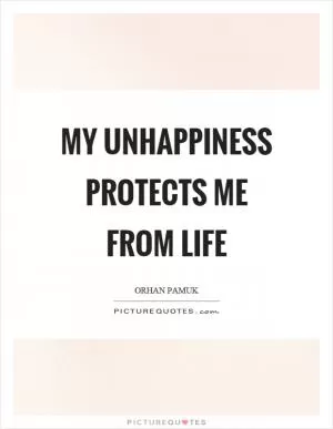 My unhappiness protects me from life Picture Quote #1