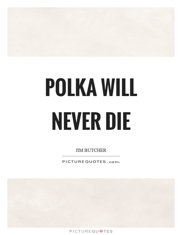 Polka will never die Picture Quote #1