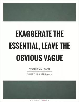 Exaggerate the essential, leave the obvious vague Picture Quote #1