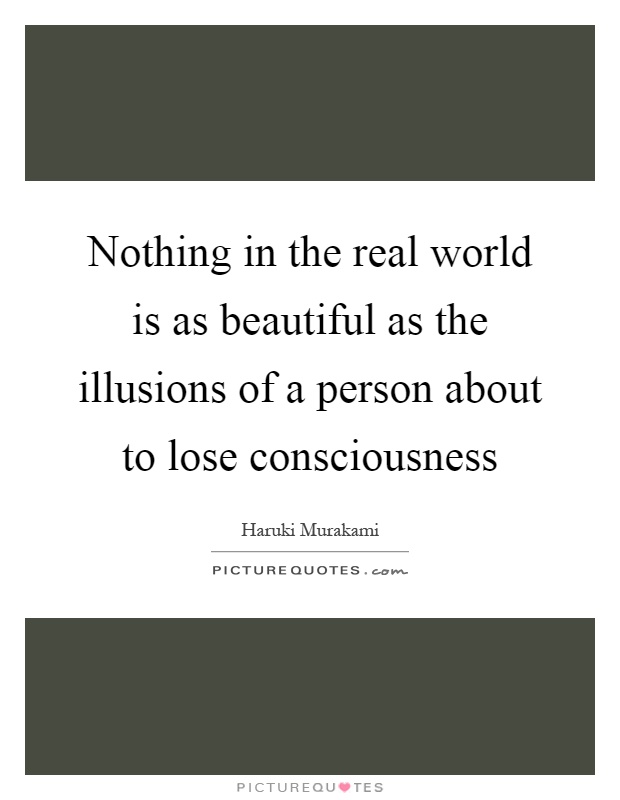 Nothing in the real world is as beautiful as the illusions of a person about to lose consciousness Picture Quote #1