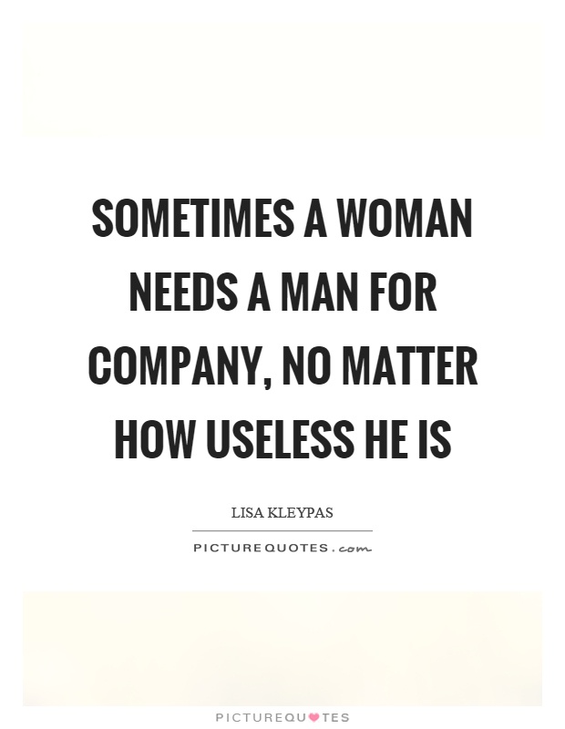Sometimes a woman needs a man for company, no matter how useless he is Picture Quote #1