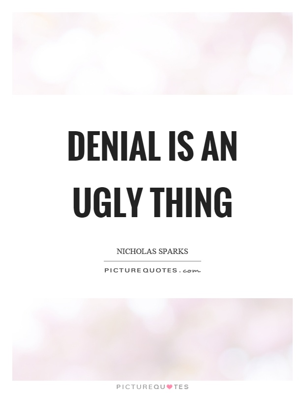Denial is an ugly thing Picture Quote #1