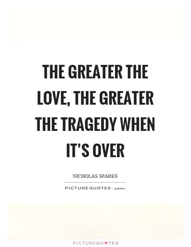 The greater the love, the greater the tragedy when it's over Picture Quote #1