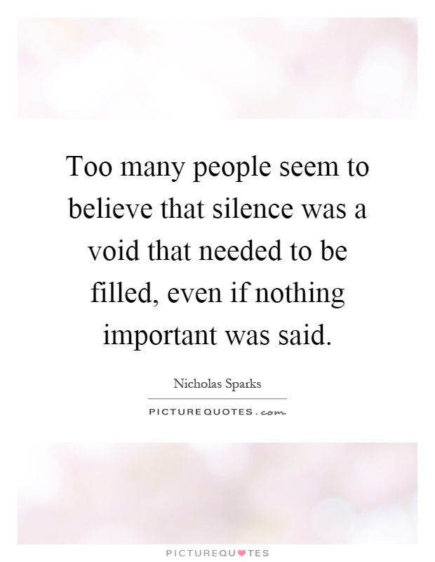 Too many people seem to believe that silence was a void that needed to be filled, even if nothing important was said Picture Quote #1