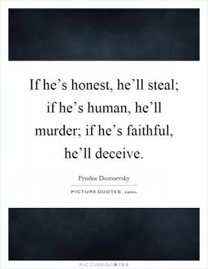 If he’s honest, he’ll steal; if he’s human, he’ll murder; if he’s faithful, he’ll deceive Picture Quote #1