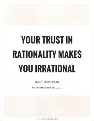 Your trust in rationality makes you irrational Picture Quote #1