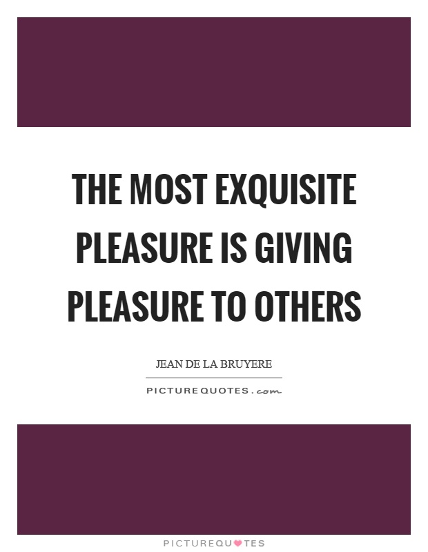 The most exquisite pleasure is giving pleasure to others Picture Quote #1
