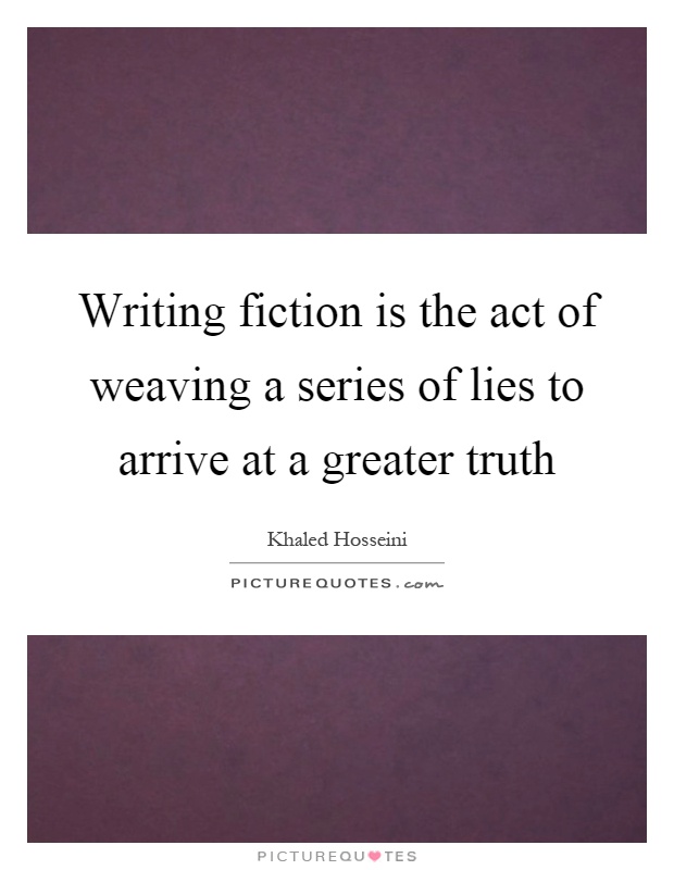Writing fiction is the act of weaving a series of lies to arrive at a greater truth Picture Quote #1