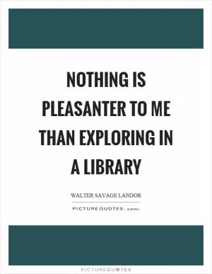 Nothing is pleasanter to me than exploring in a library Picture Quote #1