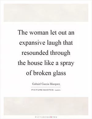 The woman let out an expansive laugh that resounded through the house like a spray of broken glass Picture Quote #1