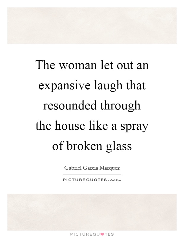 The woman let out an expansive laugh that resounded through the house like a spray of broken glass Picture Quote #1