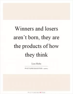 Winners and losers aren’t born, they are the products of how they think Picture Quote #1