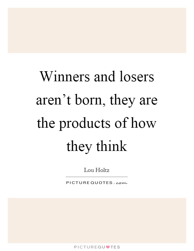 Winners and losers aren't born, they are the products of how they think Picture Quote #1
