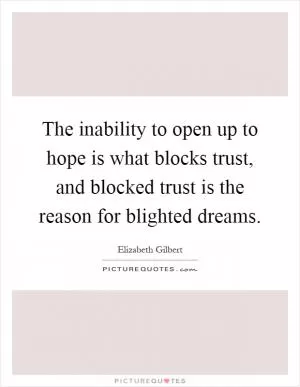 The inability to open up to hope is what blocks trust, and blocked trust is the reason for blighted dreams Picture Quote #1