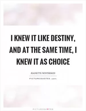I knew it like destiny, and at the same time, I knew it as choice Picture Quote #1