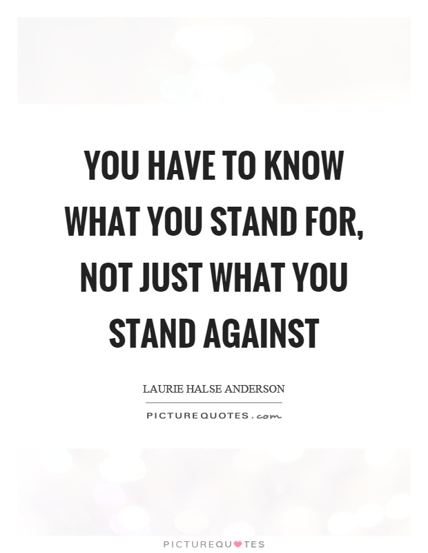 You have to know what you stand for, not just what you stand against Picture Quote #1