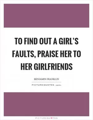 To find out a girl’s faults, praise her to her girlfriends Picture Quote #1