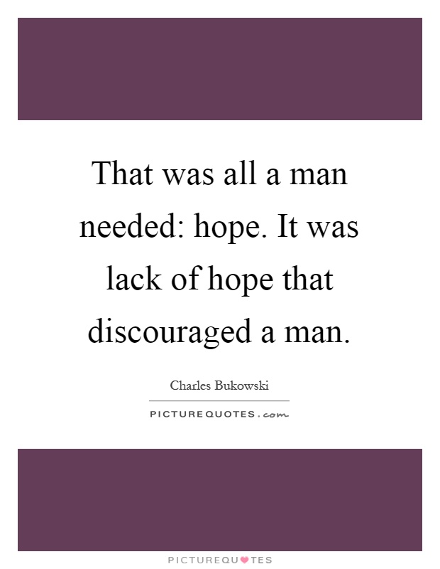 That was all a man needed: hope. It was lack of hope that discouraged a man Picture Quote #1