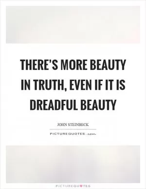 There’s more beauty in truth, even if it is dreadful beauty Picture Quote #1