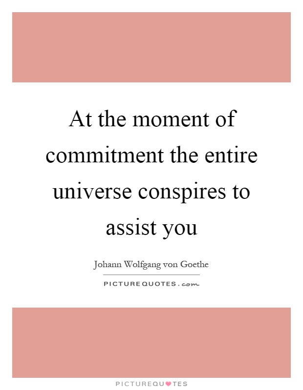 At the moment of commitment the entire universe conspires to assist you Picture Quote #1