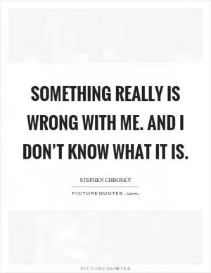 Something really is wrong with me. And I don’t know what it is Picture Quote #1